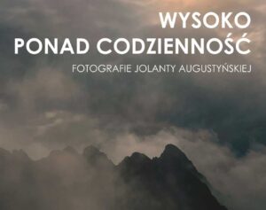 Read more about the article ZAPRASZAMY NA&nbsp;WERNISAŻ WYSTAWY „WYSOKO PONAD CODZIENNOŚĆ <I>FOTOGRAFIE JOLANTY AUGUSTYŃSKIEJ</I>„